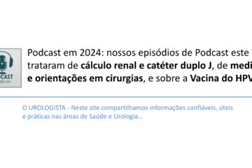 Podcast em 2024: nossos episódios de Podcast este ano trataram de cálculo renal e catéter duplo J, de medicações e orientações em cirurgias, e sobre a Vacina do HPV